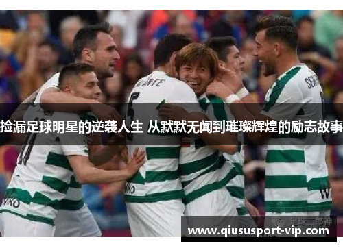捡漏足球明星的逆袭人生 从默默无闻到璀璨辉煌的励志故事