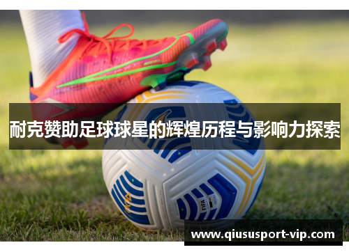 耐克赞助足球球星的辉煌历程与影响力探索