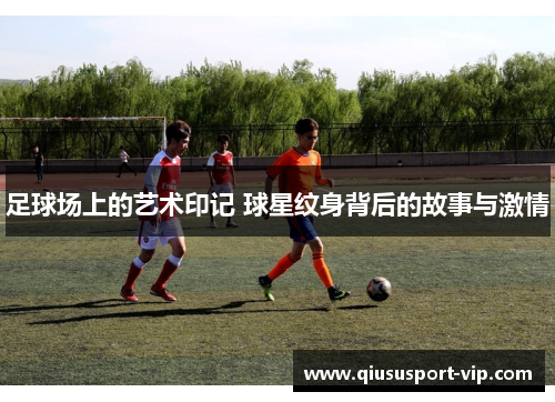 足球场上的艺术印记 球星纹身背后的故事与激情