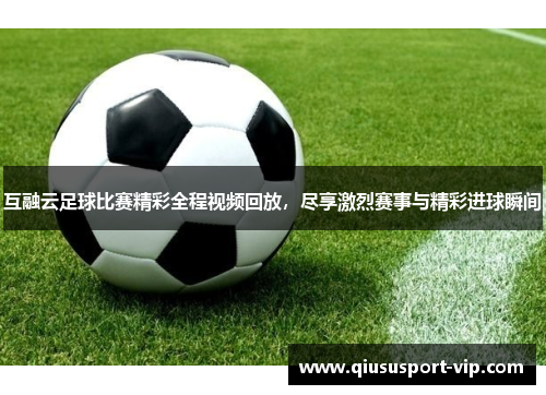 互融云足球比赛精彩全程视频回放，尽享激烈赛事与精彩进球瞬间