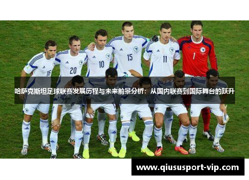 哈萨克斯坦足球联赛发展历程与未来前景分析：从国内联赛到国际舞台的跃升