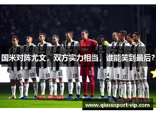 国米对阵尤文，双方实力相当，谁能笑到最后？