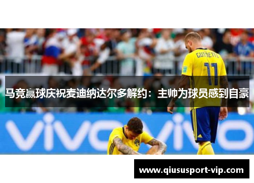 马竞赢球庆祝麦迪纳达尔多解约：主帅为球员感到自豪